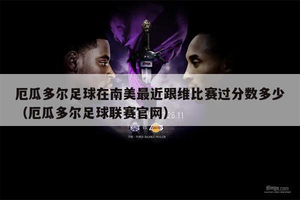 厄瓜多尔足球在南美最近跟维比赛过分数多少（厄瓜多尔足球联赛官网）