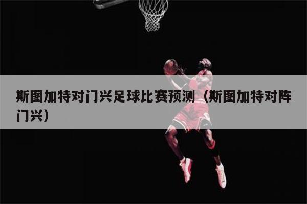 斯图加特对门兴足球比赛预测（斯图加特对阵门兴）