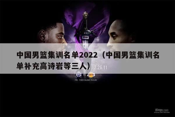 中国男篮集训名单2022（中国男篮集训名单补充高诗岩等三人）