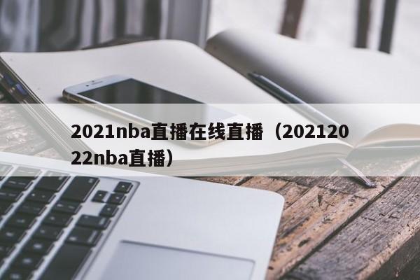 2021nba直播在线直播（20212022nba直播）