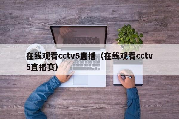 在线观看cctv5直播（在线观看cctv5直播赛）