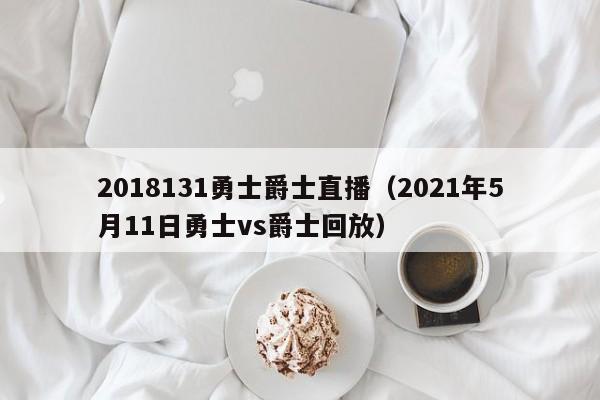 2018131勇士爵士直播（2021年5月11日勇士vs爵士回放）