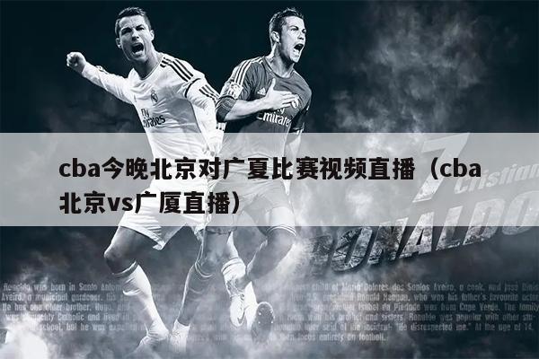 cba今晚北京对广夏比赛视频直播（cba北京vs广厦直播）