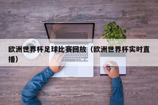 欧洲世界杯足球比赛回放（欧洲世界杯实时直播）