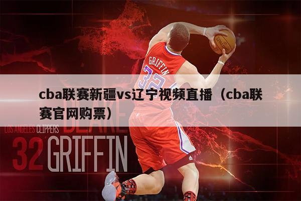 cba联赛新疆vs辽宁视频直播（cba联赛官网购票）