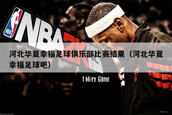 河北华夏幸福足球俱乐部比赛结果（河北华夏幸福足球吧）