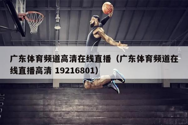 广东体育频道高清在线直播（广东体育频道在线直播高清 19216801）
