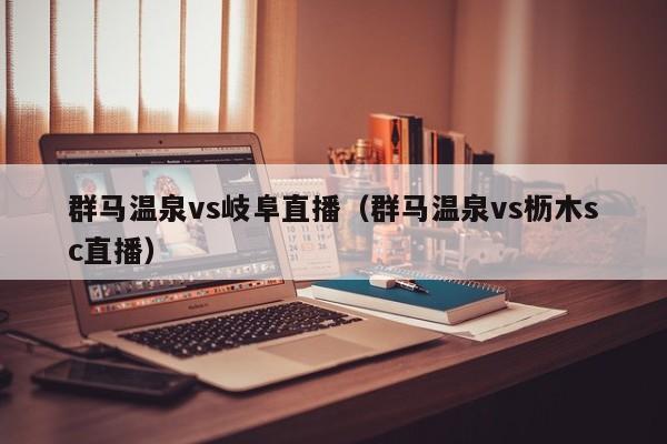 群马温泉vs岐阜直播（群马温泉vs枥木sc直播）