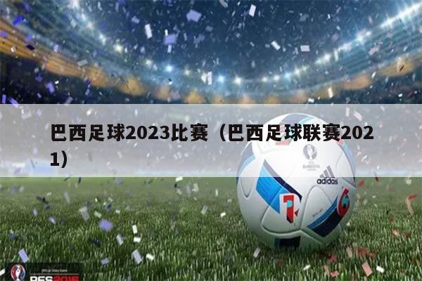 巴西足球2023比赛（巴西足球联赛2021）