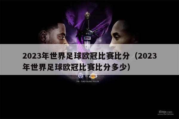 2023年世界足球欧冠比赛比分（2023年世界足球欧冠比赛比分多少）