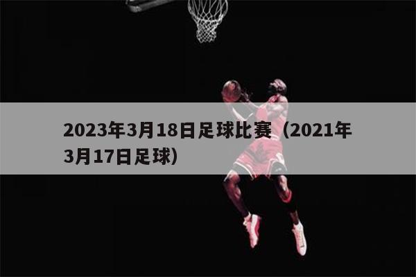 2023年3月18日足球比赛（2021年3月17日足球）
