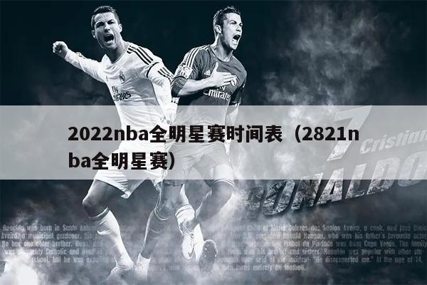 2022nba全明星赛时间表（2821nba全明星赛）