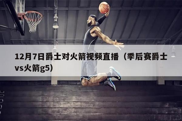 12月7日爵士对火箭视频直播（季后赛爵士vs火箭g5）