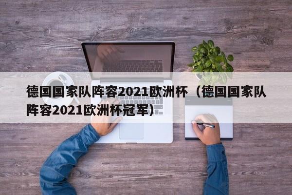 德国国家队阵容2021欧洲杯（德国国家队阵容2021欧洲杯冠军）