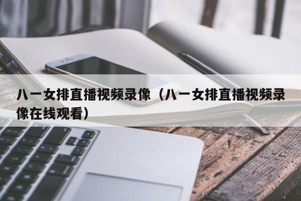 八一女排直播视频录像（八一女排直播视频录像在线观看）