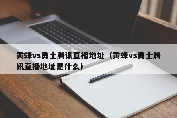 黄蜂vs勇士腾讯直播地址（黄蜂vs勇士腾讯直播地址是什么）