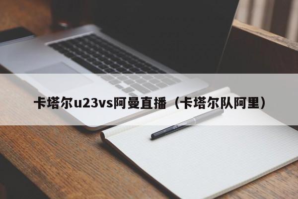 卡塔尔u23vs阿曼直播（卡塔尔队阿里）