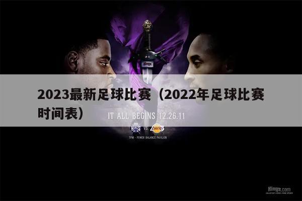2023最新足球比赛（2022年足球比赛时间表）