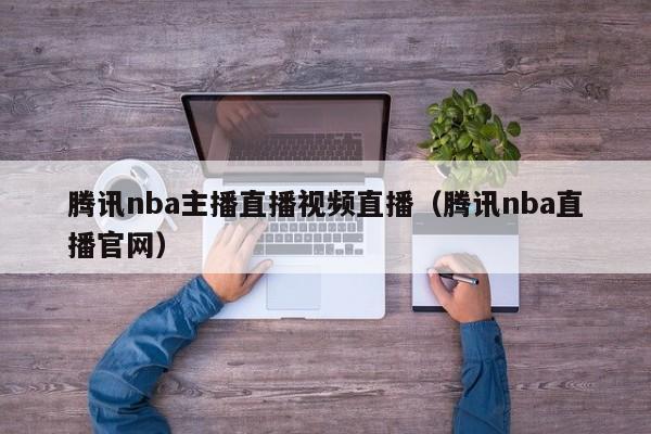 腾讯nba主播直播视频直播（腾讯nba直播官网）