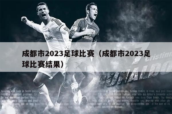 成都市2023足球比赛（成都市2023足球比赛结果）