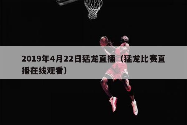 2019年4月22日猛龙直播（猛龙比赛直播在线观看）