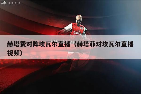 赫塔费对阵埃瓦尔直播（赫塔菲对埃瓦尔直播视频）