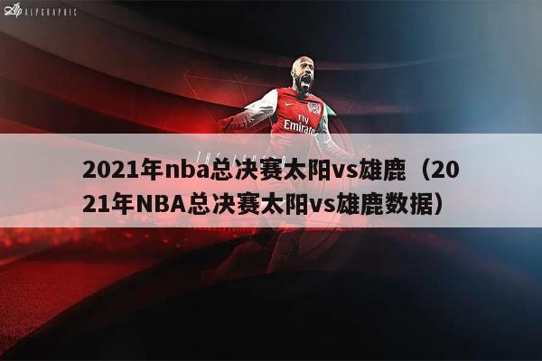 2021年nba总决赛太阳vs雄鹿（2021年NBA总决赛太阳vs雄鹿数据）