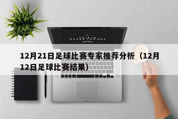 12月21日足球比赛专家推荐分析（12月12日足球比赛结果）
