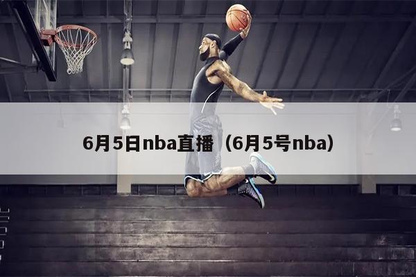 6月5日nba直播（6月5号nba）