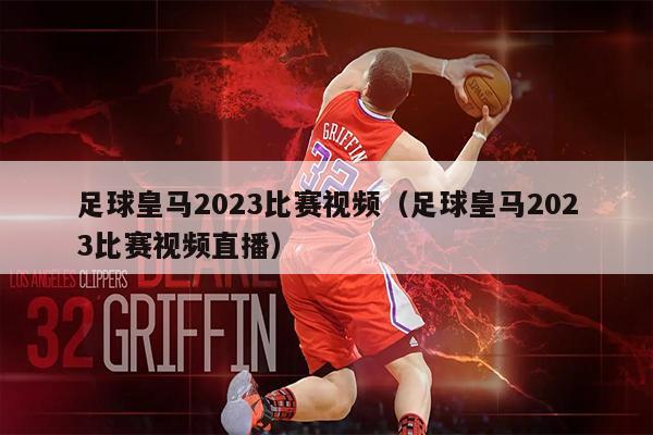 足球皇马2023比赛视频（足球皇马2023比赛视频直播）