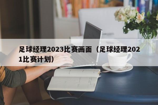 足球经理2023比赛画面（足球经理2021比赛计划）