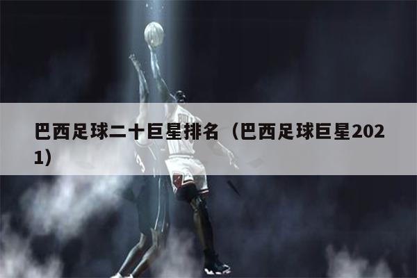 巴西足球二十巨星排名（巴西足球巨星2021）