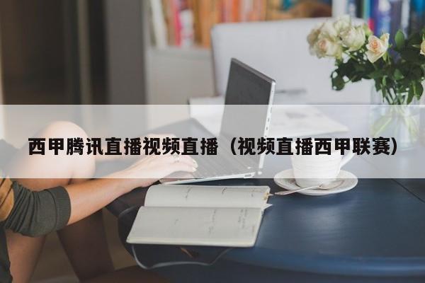 西甲腾讯直播视频直播（视频直播西甲联赛）