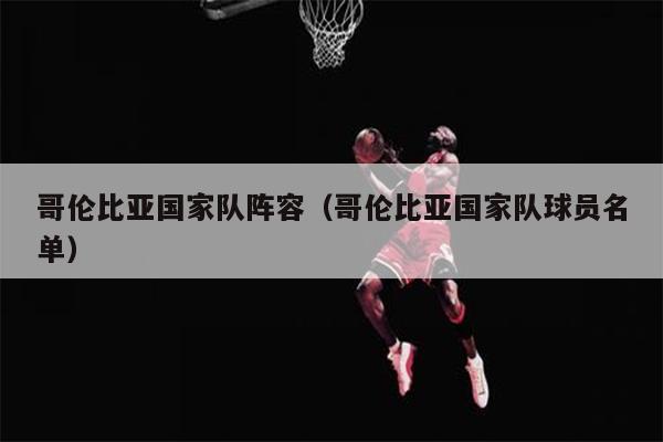 哥伦比亚国家队阵容（哥伦比亚国家队球员名单）