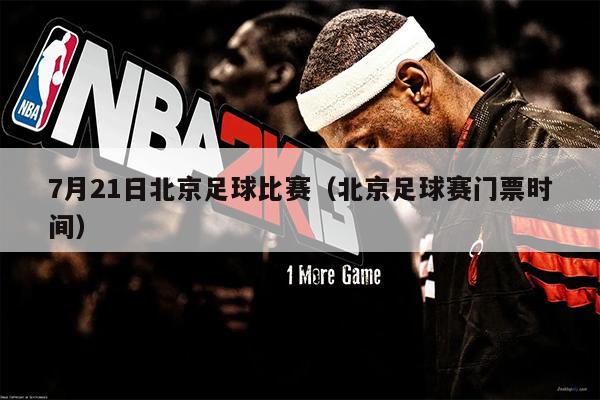 7月21日北京足球比赛（北京足球赛门票时间）