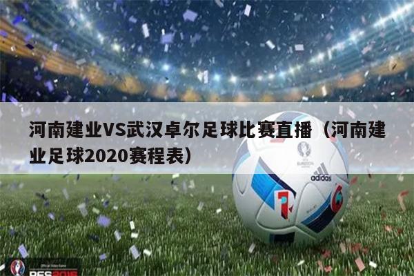 河南建业VS武汉卓尔足球比赛直播（河南建业足球2020赛程表）