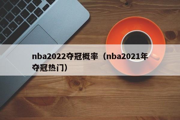 nba2022夺冠概率（nba2021年夺冠热门）