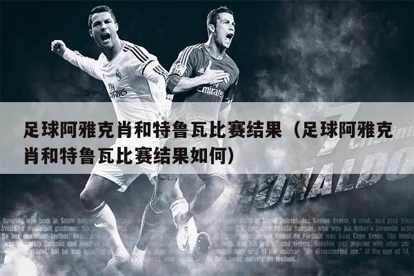 足球阿雅克肖和特鲁瓦比赛结果（足球阿雅克肖和特鲁瓦比赛结果如何）