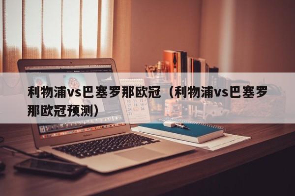 利物浦vs巴塞罗那欧冠（利物浦vs巴塞罗那欧冠预测）
