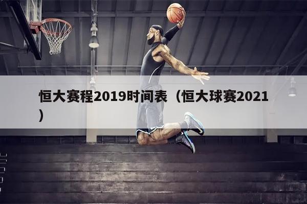 恒大赛程2019时间表（恒大球赛2021）
