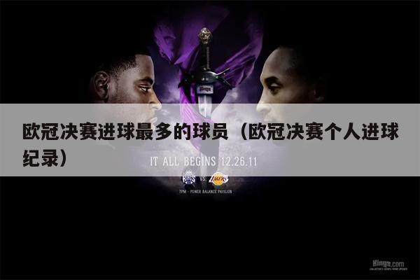欧冠决赛进球最多的球员（欧冠决赛个人进球纪录）