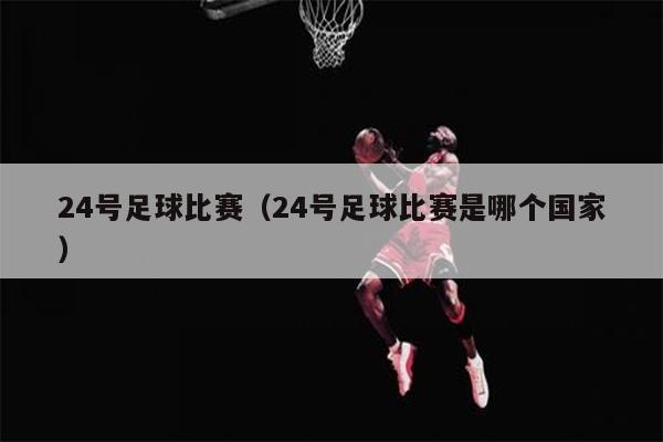 24号足球比赛（24号足球比赛是哪个国家）