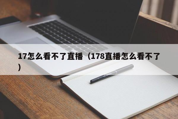 17怎么看不了直播（178直播怎么看不了）