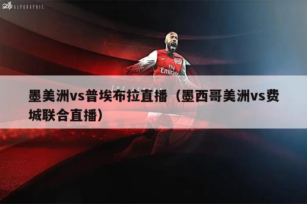 墨美洲vs普埃布拉直播（墨西哥美洲vs费城联合直播）