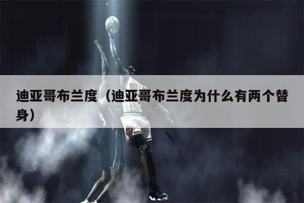 迪亚哥布兰度（迪亚哥布兰度为什么有两个替身）