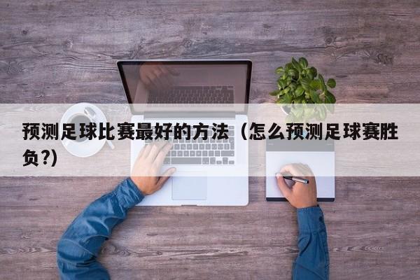 预测足球比赛最好的方法（怎么预测足球赛胜负?）
