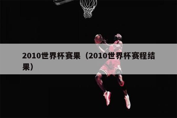 2010世界杯赛果（2010世界杯赛程结果）