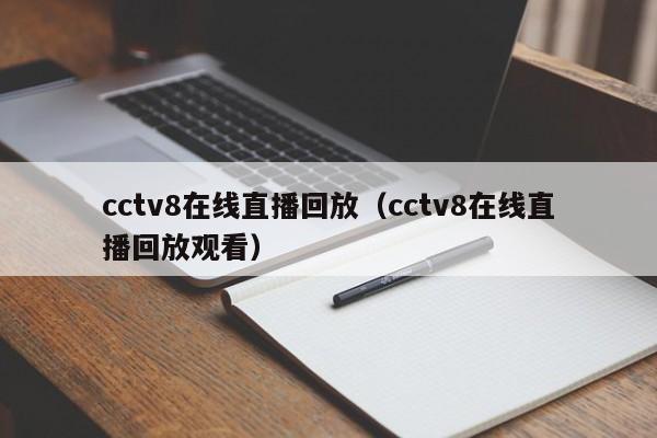 cctv8在线直播回放（cctv8在线直播回放观看）
