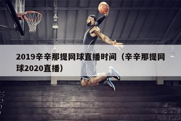 2019辛辛那提网球直播时间（辛辛那提网球2020直播）