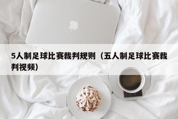 5人制足球比赛裁判规则（五人制足球比赛裁判视频）